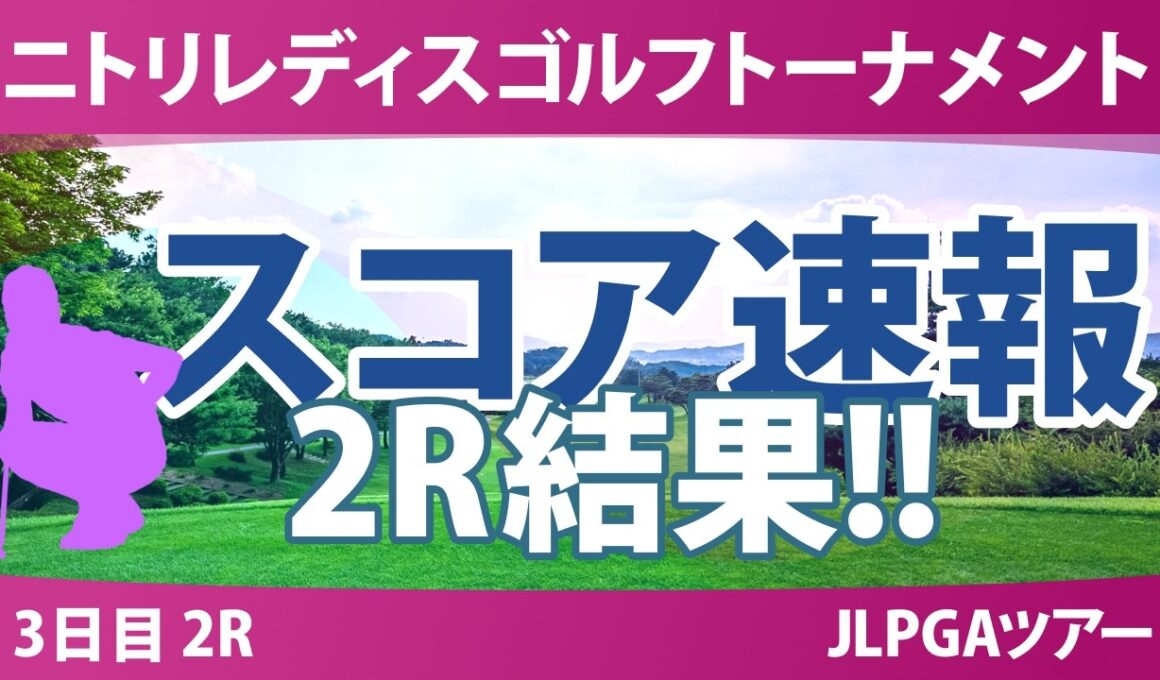 ニトリレディスゴルフトーナメント 3日目 2R 結果 速報 上位選手は誰か？