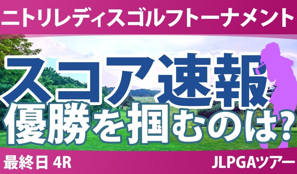 ニトリレディスゴルフトーナメント 最終日 4R スコア速報 上位選手は誰か？