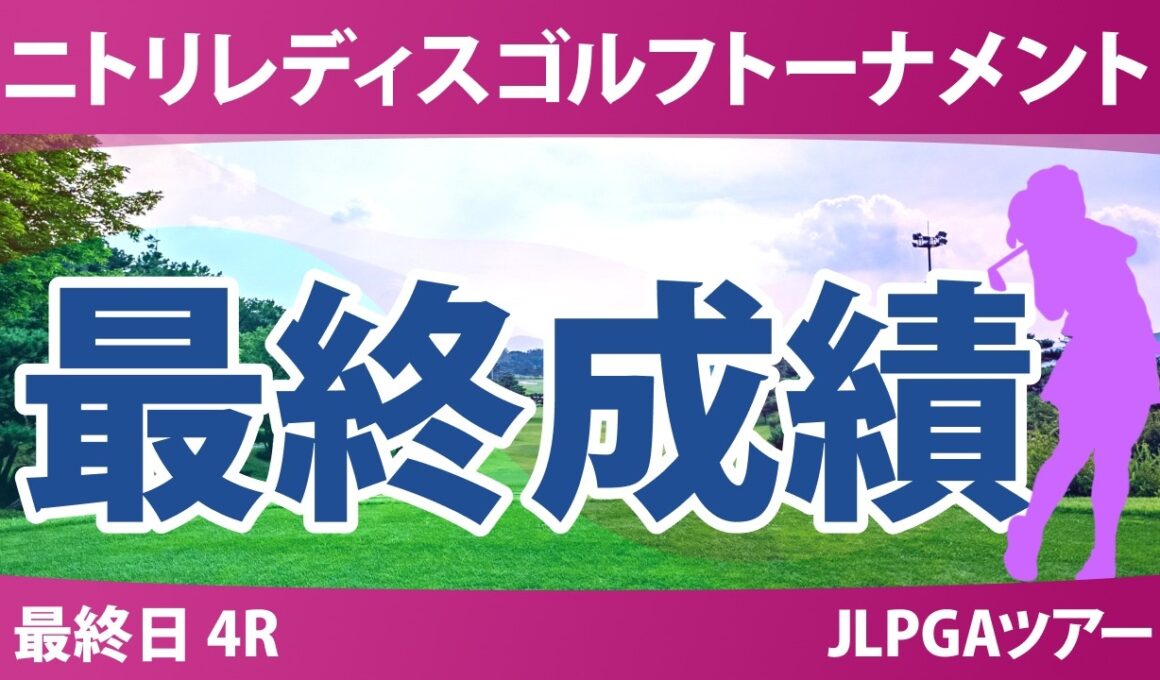 ニトリレディスゴルフトーナメント 最終日 4R 最終成績 速報 上位選手は誰か？