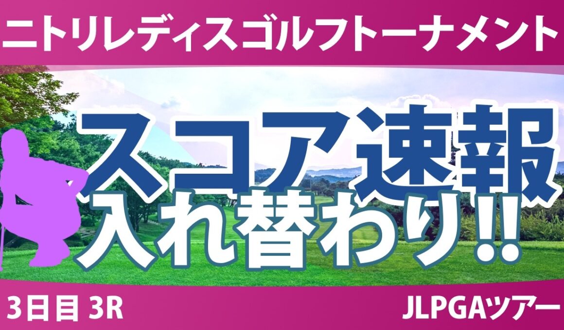 ニトリレディスゴルフトーナメント 3日目 3R スコア速報 上位選手は誰か？