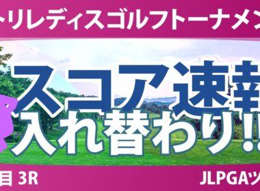 ニトリレディスゴルフトーナメント 3日目 3R スコア速報 上位選手は誰か？
