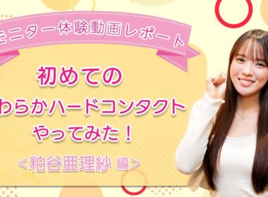 【モニター体験動画レポート】初めてのやわらかハードコンタクトやってみた！＜粕谷亜理紗編＞