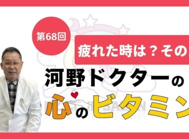 【第68回　疲れた時は？そのニ】河野ドクターの心のビタミン