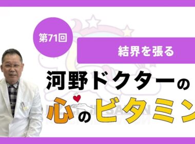 【第71回　結界を張る】河野ドクターの心のビタミン