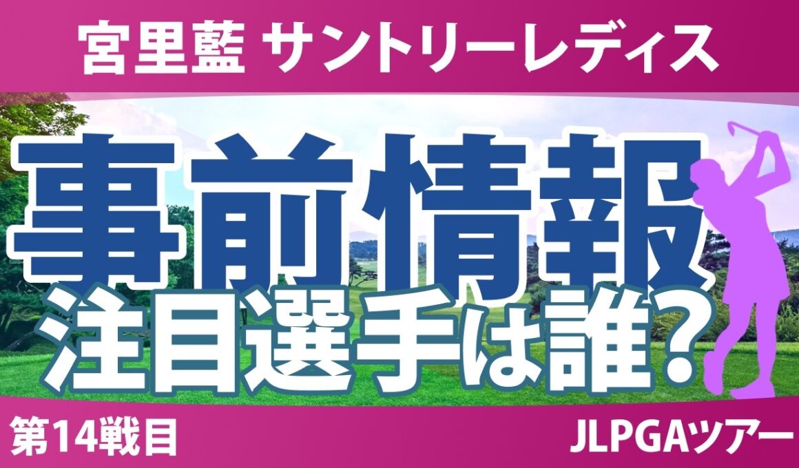 宮里藍 サントリーレディスオープンゴルフトーナメント 事前情報 神谷そら 吉田鈴 政田夢乃 佐久間朱莉 髙橋彩華 【スタッツ解説】