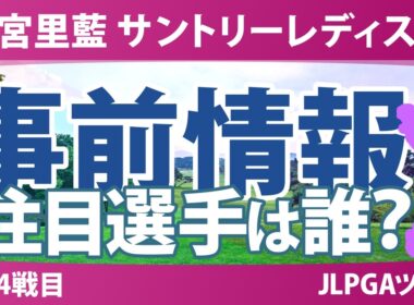 宮里藍 サントリーレディスオープンゴルフトーナメント 事前情報 神谷そら 吉田鈴 政田夢乃 佐久間朱莉 髙橋彩華 【スタッツ解説】