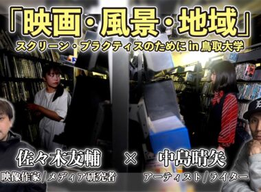【対談】佐々木友輔 × 中島晴矢「映画・風景・地域─スクリーン・プラクティスのために」（鳥取大学）