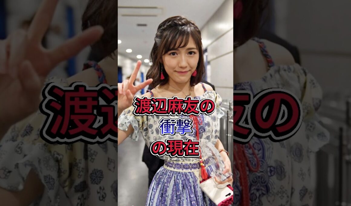 渡辺麻友の衝撃の現在 #渡辺麻友