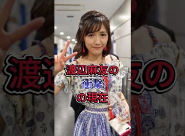 渡辺麻友の衝撃の現在 #渡辺麻友