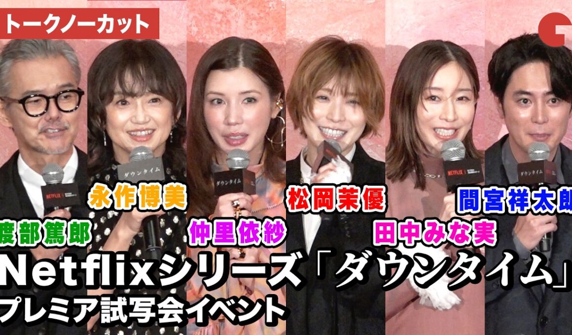 【トークノーカット】松岡茉優、仲里依紗、間宮祥太朗、 田中みな実、永作博美 、渡部篤郎、Yuki Saito監督が登壇！Netflixシリーズ「ダウンタイム」プレミア試写会イベント
