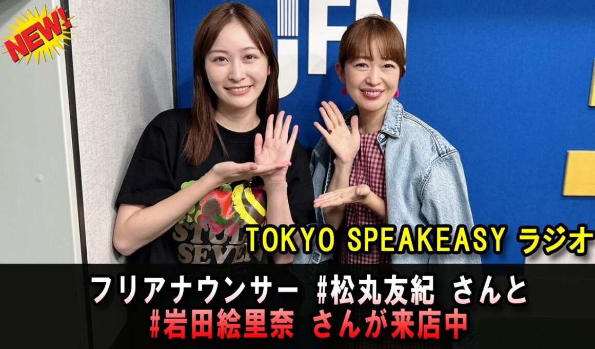 TOKYO SPEAKEASY ラジオ フリーアナウンサー・松丸友紀さんと、岩田絵里奈さんの話を盗み聴き・・・