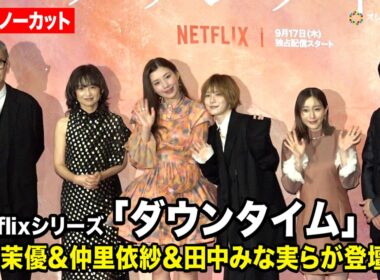 【ノーカット】松岡茉優&仲里依紗&田中みな実ら豪華キャストが濃密トーク！　Netflixシリーズ「ダウンタイム」プレミア試写会イベント