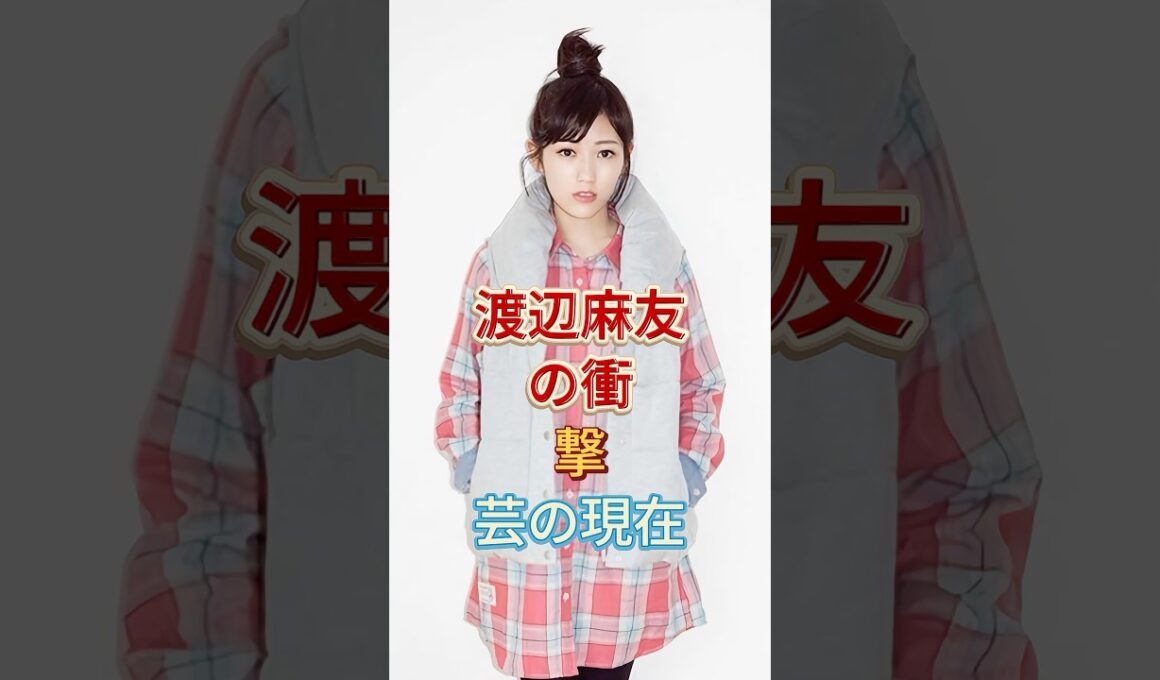 渡辺麻友の衝撃芸の現在#渡辺麻友 #shorts #芸能人 #fyp