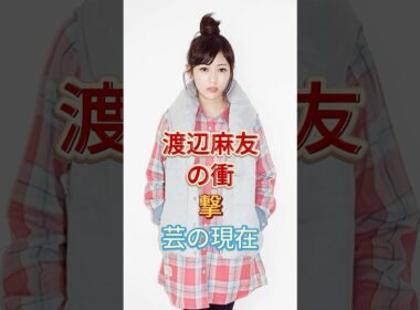 渡辺麻友の衝撃芸の現在#渡辺麻友 #shorts #芸能人 #fyp