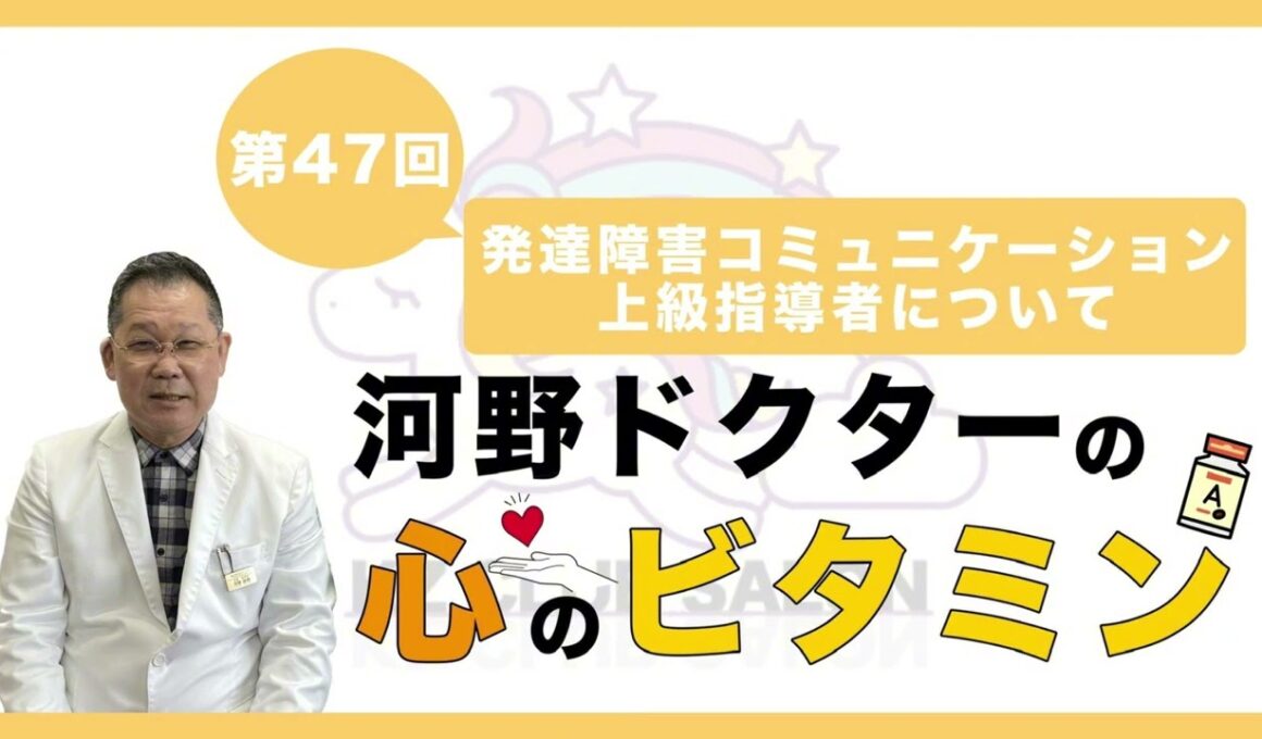 【第47回  発達障害コミュニケーション上級指導者について】河野ドクターの心のビタミン
