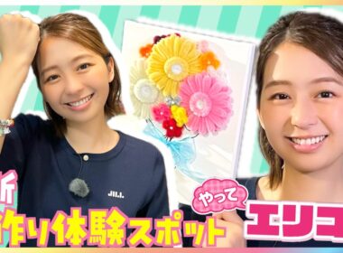 小室瑛莉子アナが最新「手作り体験」スポットを紹介！人気急上昇ロゼッタ作り・キャンバスお花アート・世界で人気“ビダズル”や食べられるアートも！【やってエリコ！】