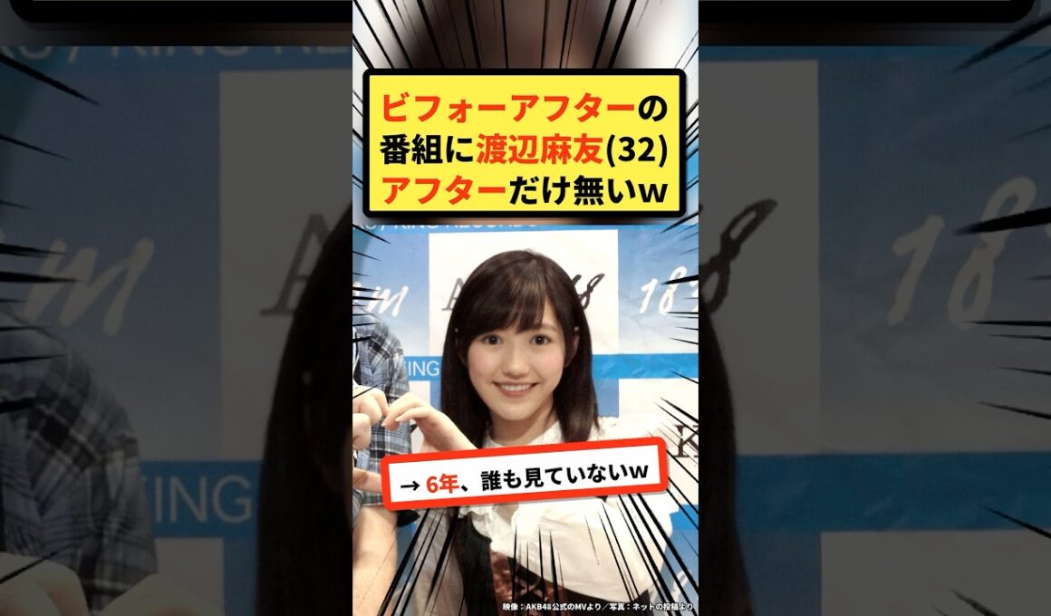 ビフォーアフターの番組に渡辺麻友(32)、アフターだけ無い件