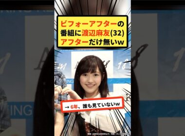 ビフォーアフターの番組に渡辺麻友(32)、アフターだけ無い件