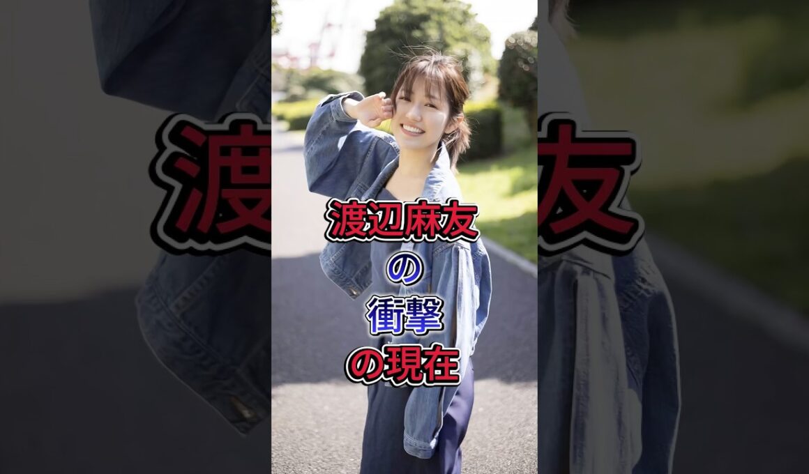 渡辺麻友の衝撃の現在 #渡辺麻友