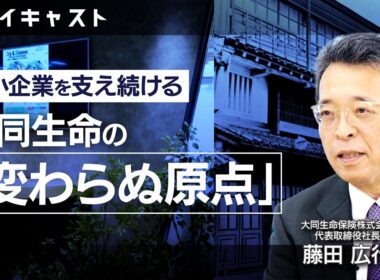 ミライキャスト「中小企業のミライ」編＃1　中小企業を支え続ける 大同生命の「変わらぬ原点」