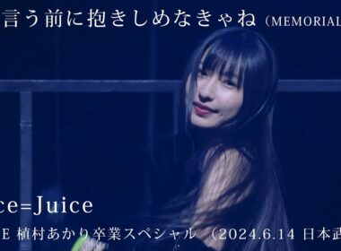 「私が言う前に抱きしめなきゃね（MEMORIAL EDIT）」／Juice=Juice（2024.6.14 日本武道館） 1=LINE 植村あかり卒業スペシャル