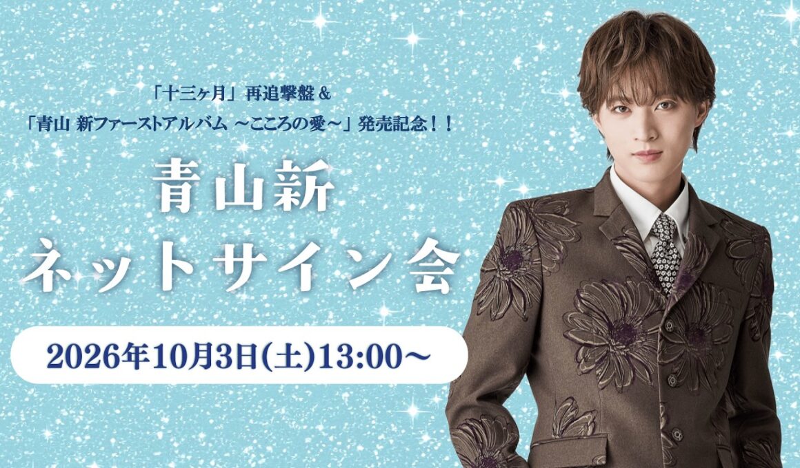 2026年10月3日(土) 13:00～ 青山 新「十三ヶ月」再追撃盤 &「青山 新ファーストアルバム ～こころの愛～」発売記念 ネットサイン会！