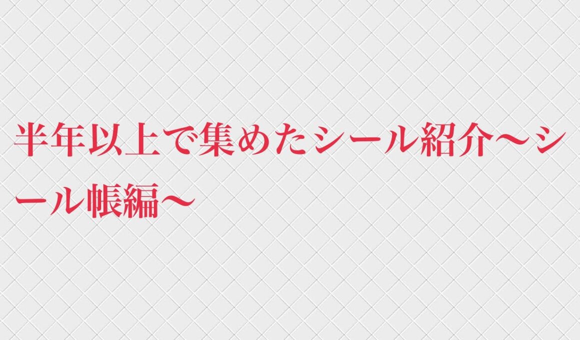 半年以上で集めたシール紹介〜シール帳編〜
