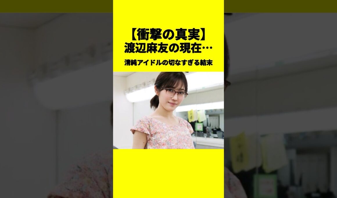 【衝撃の真実】渡辺麻友の現在…清純アイドルの切なすぎる結末#渡辺麻友 #AKB #芸能界引退