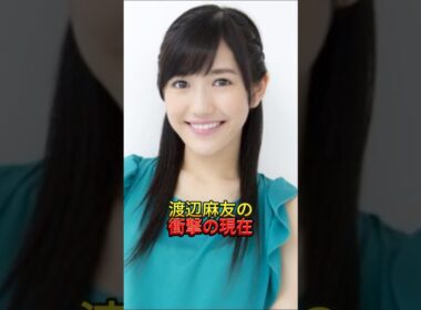 渡辺麻友の衝撃の現在　#渡辺麻友#まゆゆ#衝撃の現在#現在どうしてる#元AKB48#伝説のアイドル#神7