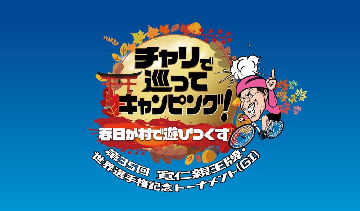 チャリで巡ってキャンピング！春日が村で遊びつくす～第35回 寬仁親王牌・世界選手権記念トーナメント（GⅠ）～ 2026年10月12日放送分 春日俊彰【公式】