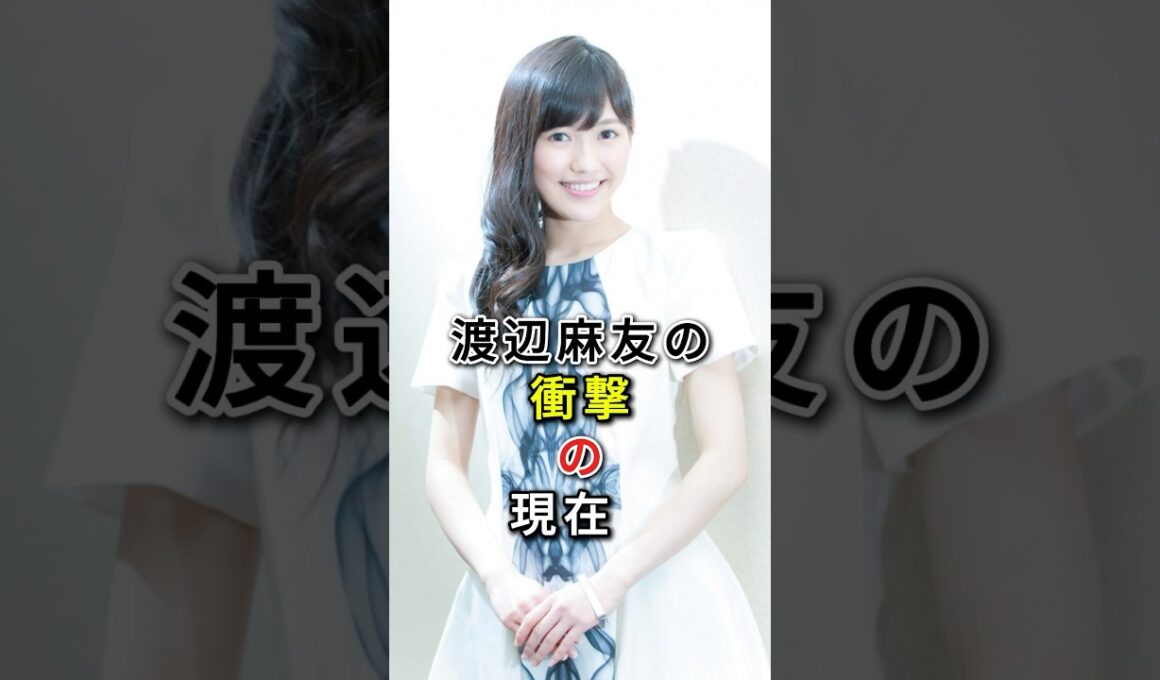 渡辺麻友の衝撃の現在 #fyp# 芸能人 #渡辺麻友