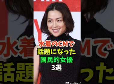 水着のCMで話題になった国民的女優3選